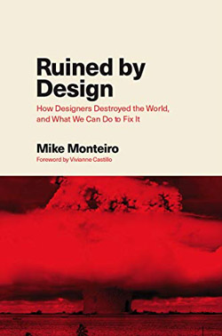 Ruined by Design: How Designers Destroyed the World, and What We Can Do to Fix It Mike’a Monteiro